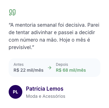 Depoimento de Patrícia Lemos, Moda e Acessórios: “A mentoria semanal foi decisiva. Parei de tentar adivinhar e passei a decidir com número na mão. Hoje o mês é previsível.” Faturamento antes: R$ 22 mil por mês. Depois: R$ 68 mil por mês.